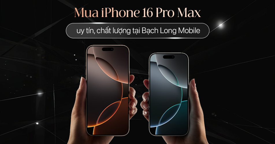 Mua iPhone 16 Pro Max uy tín, chất lượng tại Bạch Long Mobile