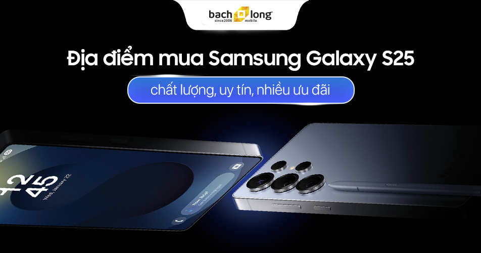 Địa điểm mua Samsung Galaxy S25 chất lượng, uy tín, nhiều ưu đãi