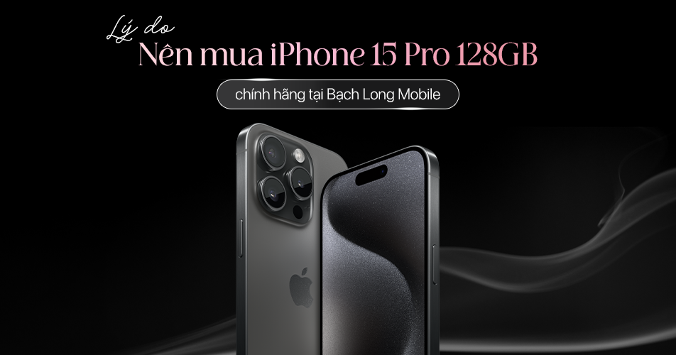 Lý do nên mua iPhone 15 Pro 128GB chính hãng tại Bạch Long Mobile