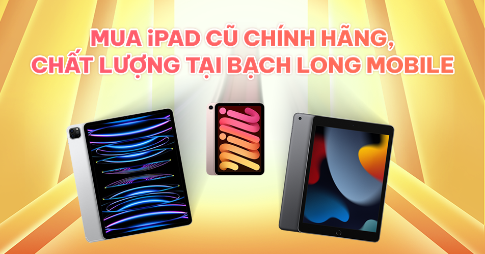 Mua iPad cũ chính hãng, chất lượng tại Bạch Long Mobile