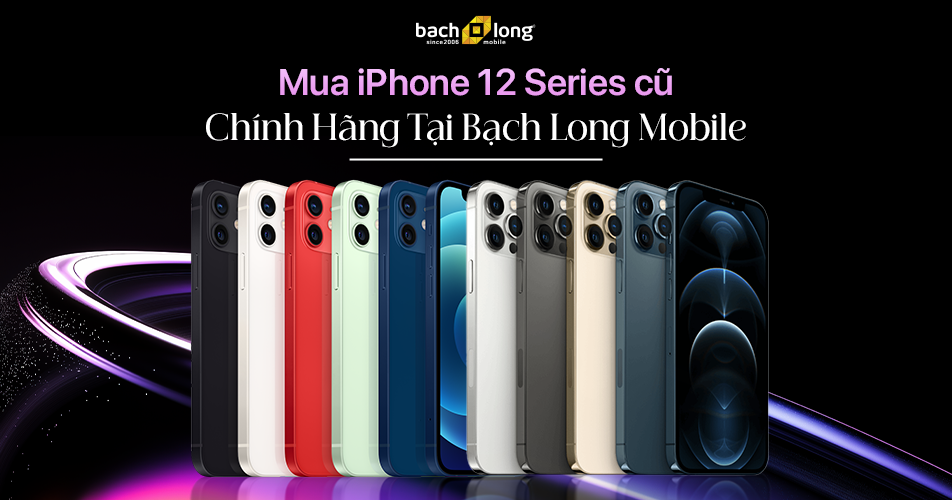 Mua iPhone 12 Series cũ chất lượng, giá tốt tại Bạch Long Mobile