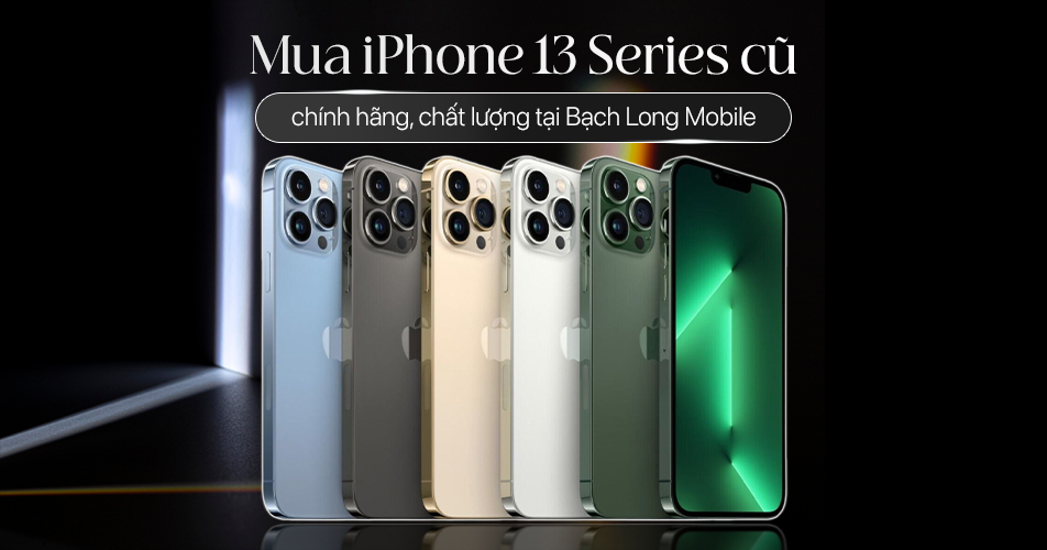 Mua iPhone 13 Series cũ chính hãng, chất lượng tại Bạch Long Mobile