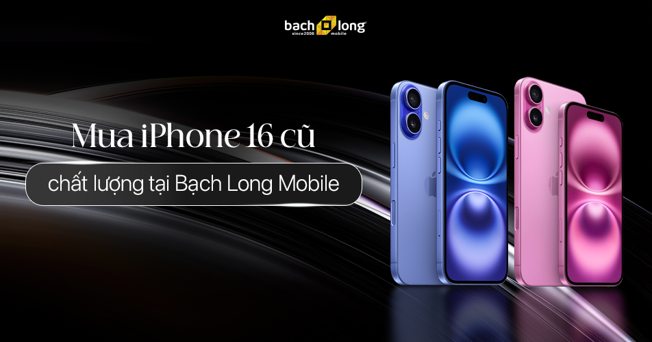 Mua iPhone 16 cũ chất lượng tại Bạch Long Mobile