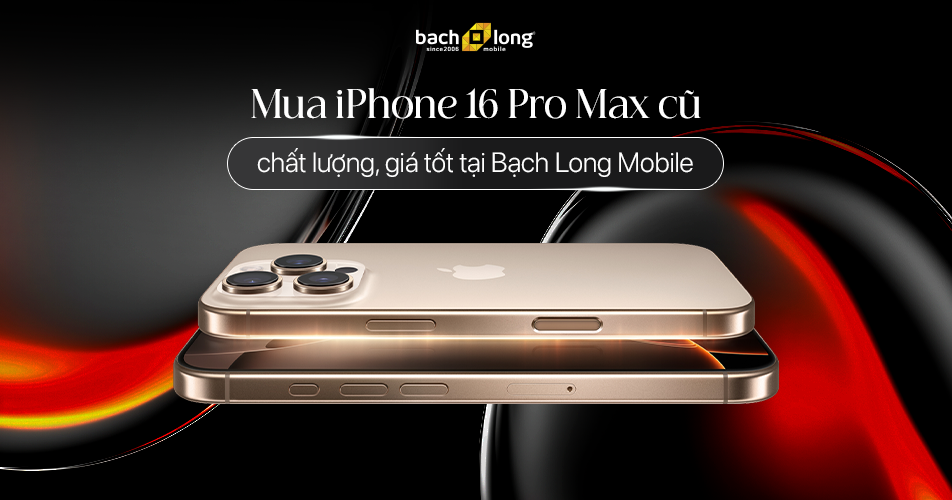 Mua iPhone 16 Pro Max cũ chất lượng, giá tốt tại Bạch Long Mobile