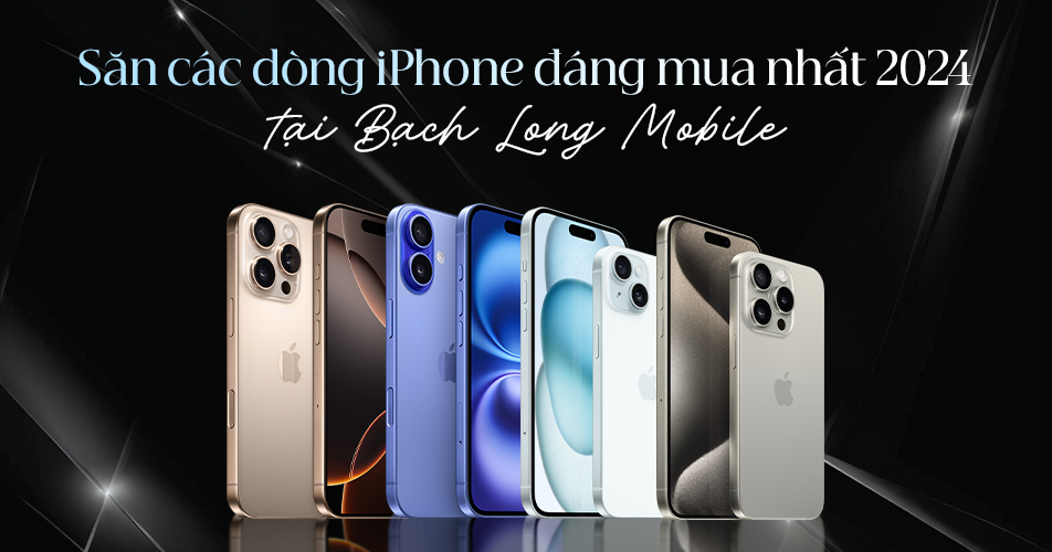 Săn các dòng iPhone đáng mua nhất 2024 tại Bạch Long Mobile