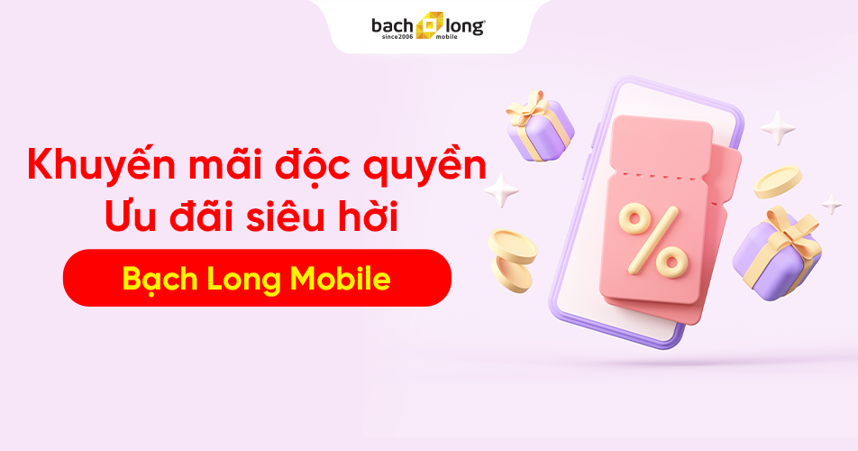 Khuyến mãi độc quyền - Ưu đãi siêu hời tại Bạch Long Mobile