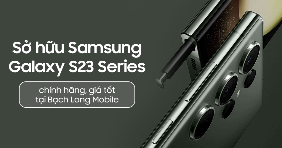 Sở hữu Samsung Galaxy S23 Series chính hãng, giá tốt tại Bạch Long Mobile