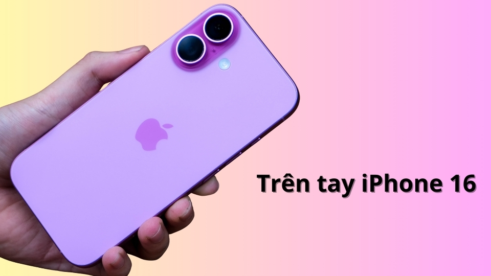 Trên tay iPhone 16: Smartphone nhỏ gọn, hiệu năng cực khủng