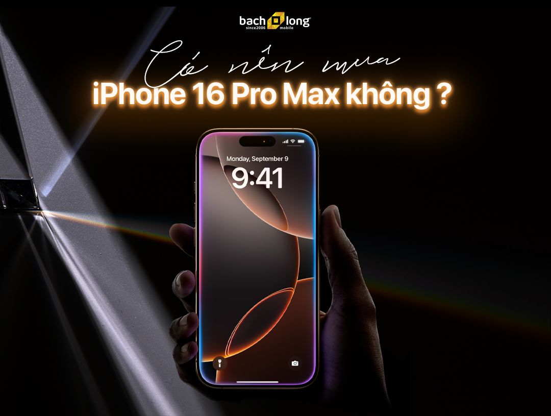 Có nên mua iPhone 16 Pro Max không? Mua ở đâu uy tín?