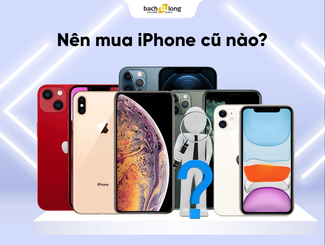 Nên mua iPhone cũ nào? Top 13 iPhone cũ nên mua 2025