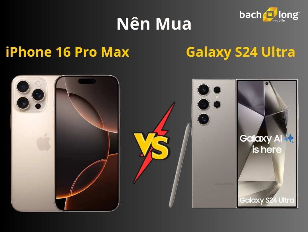 Nên mua Galaxy S24 Ultra hay iPhone 16 Pro Max?