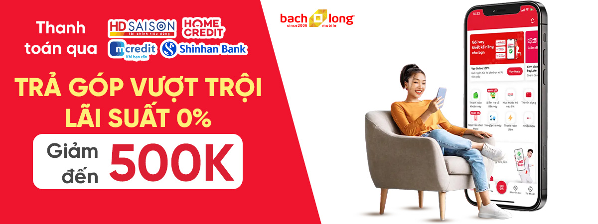 Trả góp vượt trội - Lãi suất 0% - Giảm đến 500K khi trả góp qua HD Saison, Home Credit, mCredit, Shinhan Bank